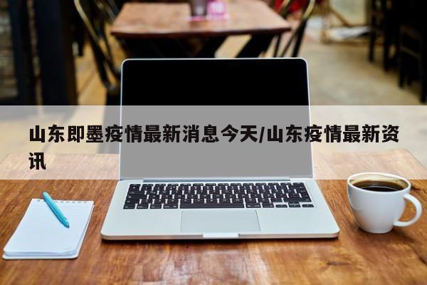山东即墨疫情最新消息今天/山东疫情最新资讯