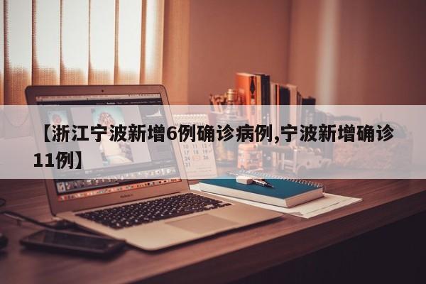 【浙江宁波新增6例确诊病例,宁波新增确诊11例】