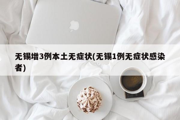 无锡增3例本土无症状(无锡1例无症状感染者)