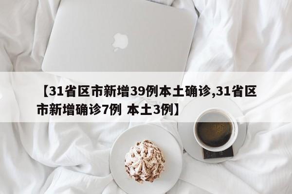 【31省区市新增39例本土确诊,31省区市新增确诊7例 本土3例】