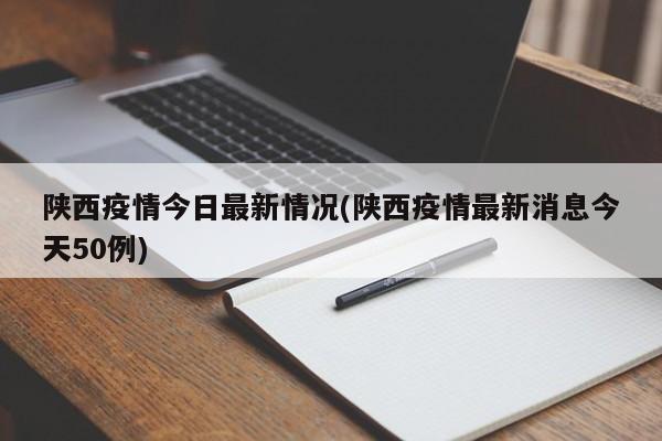 陕西疫情今日最新情况(陕西疫情最新消息今天50例)