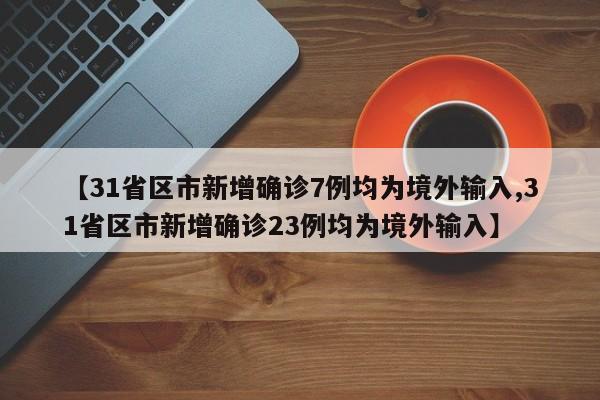 【31省区市新增确诊7例均为境外输入,31省区市新增确诊23例均为境外输入】