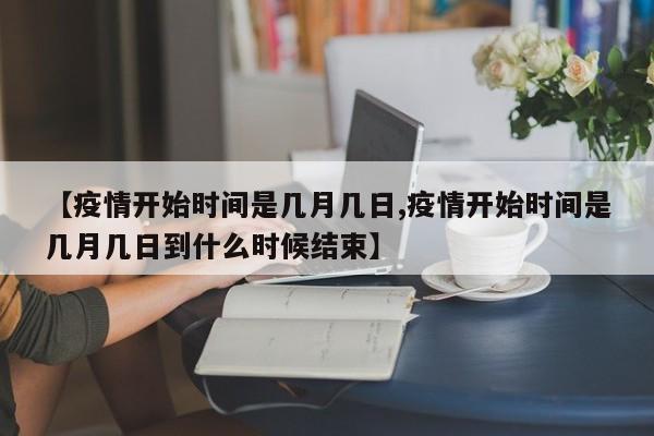 【疫情开始时间是几月几日,疫情开始时间是几月几日到什么时候结束】