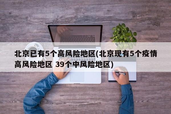 北京已有5个高风险地区(北京现有5个疫情高风险地区 39个中风险地区)