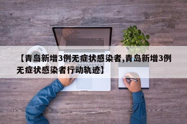 【青岛新增3例无症状感染者,青岛新增3例无症状感染者行动轨迹】