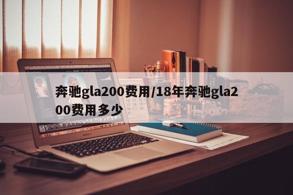 奔驰gla200费用/18年奔驰gla200费用多少