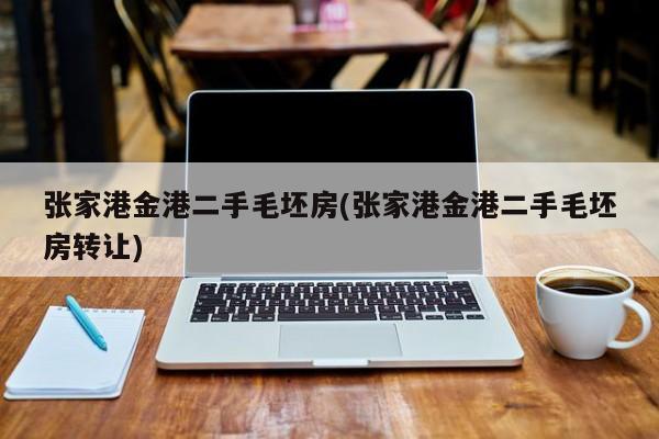 张家港金港二手毛坯房(张家港金港二手毛坯房转让)