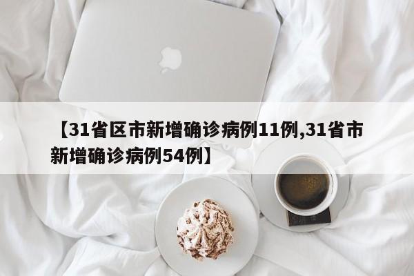 【31省区市新增确诊病例11例,31省市新增确诊病例54例】