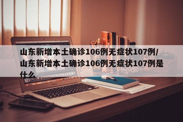山东新增本土确诊106例无症状107例/山东新增本土确诊106例无症状107例是什么
