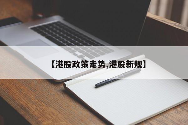 【港股政策走势,港股新规】