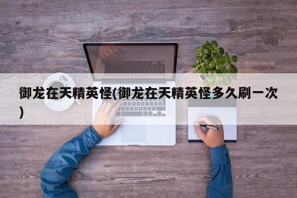 御龙在天精英怪(御龙在天精英怪多久刷一次)