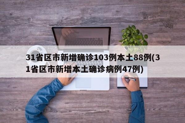 31省区市新增确诊103例本土88例(31省区市新增本土确诊病例47例)