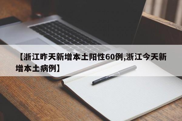 【浙江昨天新增本土阳性60例,浙江今天新增本土病例】
