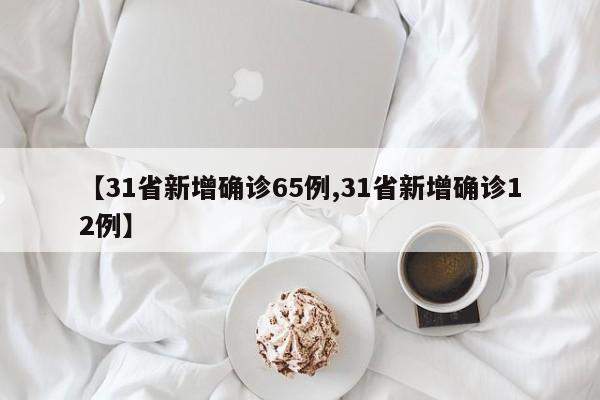 【31省新增确诊65例,31省新增确诊12例】