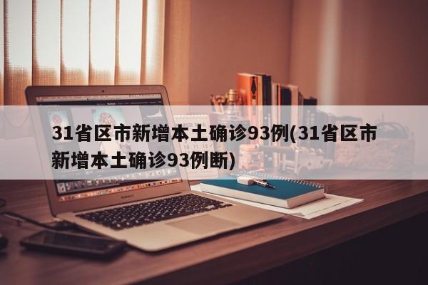 31省区市新增本土确诊93例(31省区市新增本土确诊93例断)