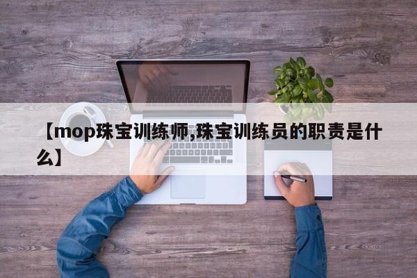【mop珠宝训练师,珠宝训练员的职责是什么】