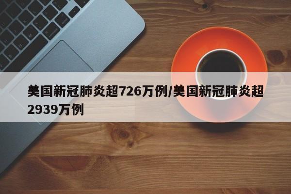美国新冠肺炎超726万例/美国新冠肺炎超2939万例
