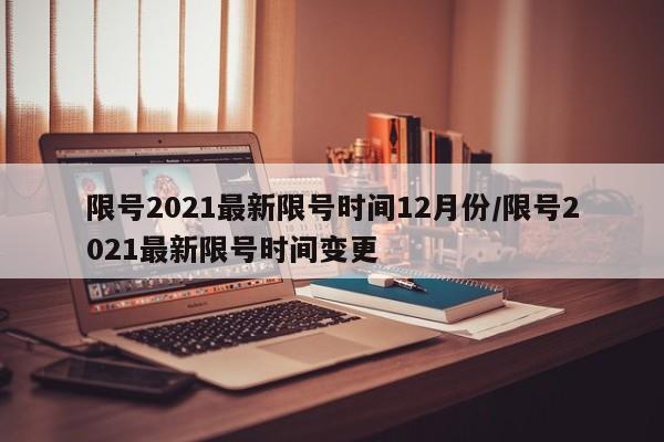 限号2021最新限号时间12月份/限号2021最新限号时间变更