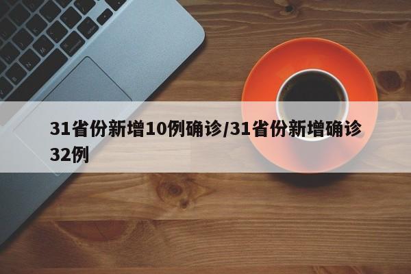 31省份新增10例确诊/31省份新增确诊32例