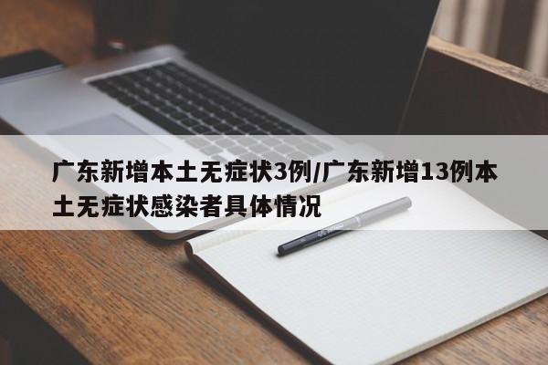 广东新增本土无症状3例/广东新增13例本土无症状感染者具体情况