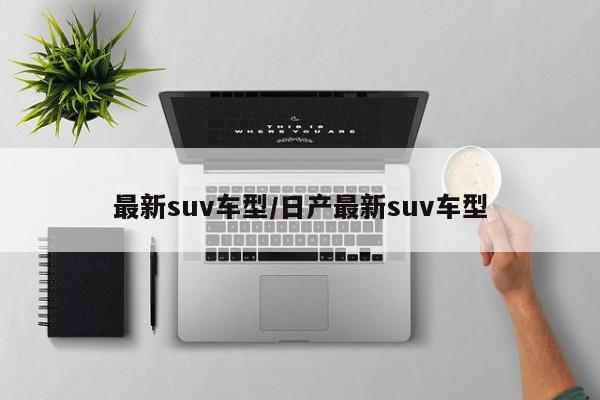 最新suv车型/日产最新suv车型
