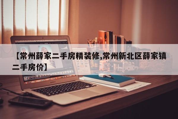 【常州薛家二手房精装修,常州新北区薛家镇二手房价】
