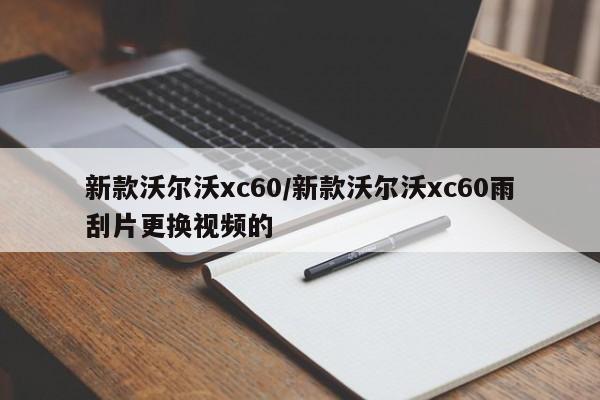 新款沃尔沃xc60/新款沃尔沃xc60雨刮片更换视频的