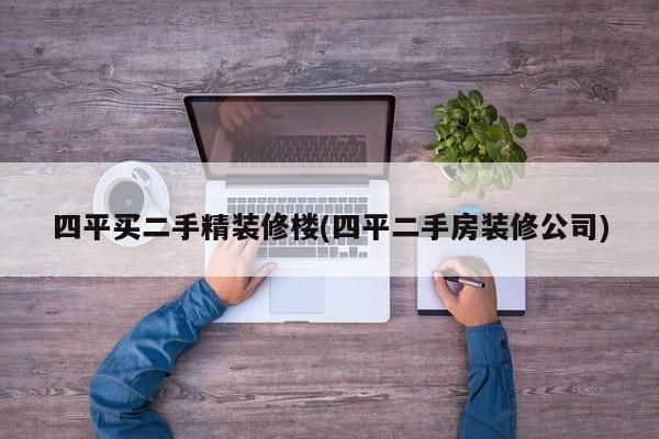 四平买二手精装修楼(四平二手房装修公司)