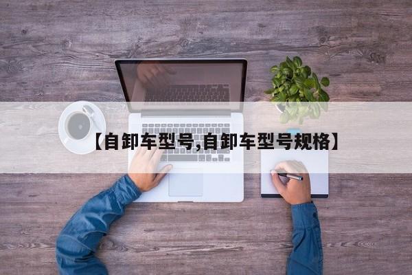 【自卸车型号,自卸车型号规格】