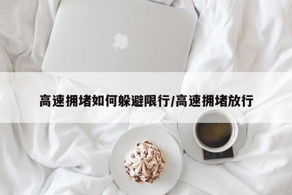 高速拥堵如何躲避限行/高速拥堵放行
