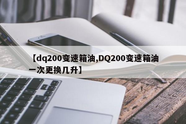 【dq200变速箱油,DQ200变速箱油一次更换几升】
