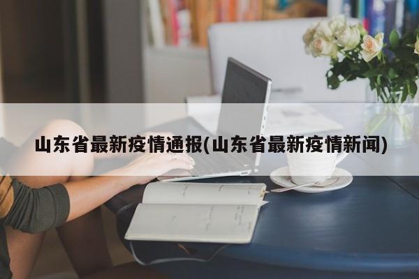 山东省最新疫情通报(山东省最新疫情新闻)