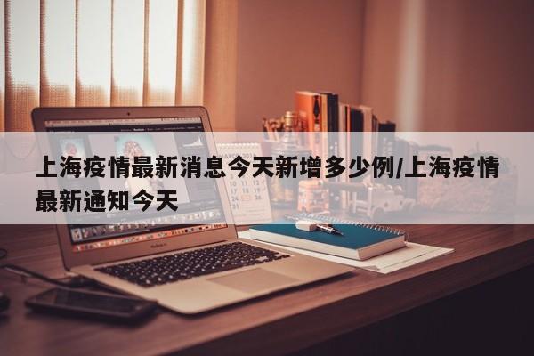 上海疫情最新消息今天新增多少例/上海疫情最新通知今天