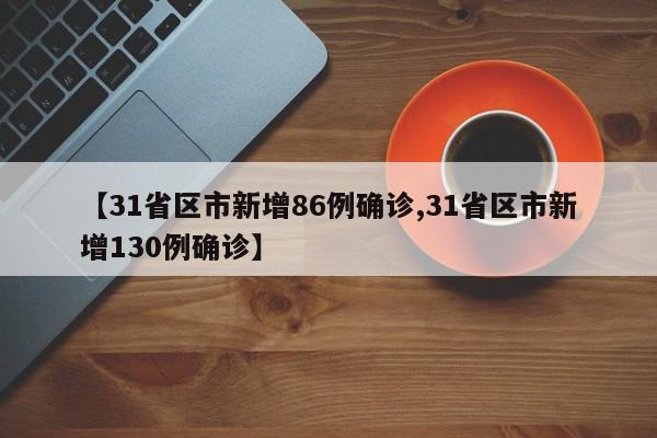 【31省区市新增86例确诊,31省区市新增130例确诊】