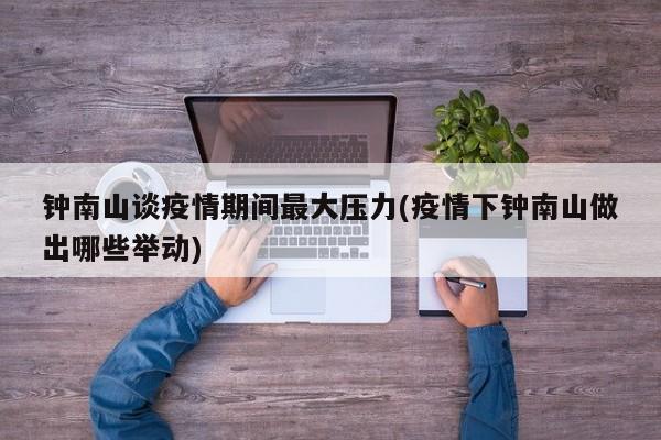 钟南山谈疫情期间最大压力(疫情下钟南山做出哪些举动)