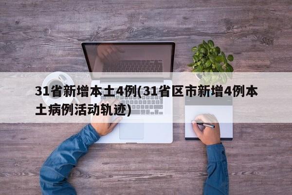 31省新增本土4例(31省区市新增4例本土病例活动轨迹)