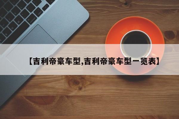 【吉利帝豪车型,吉利帝豪车型一览表】