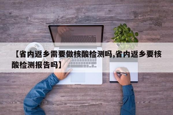 【省内返乡需要做核酸检测吗,省内返乡要核酸检测报告吗】