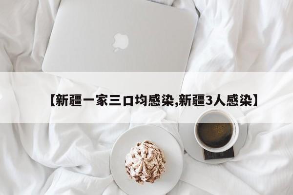 【新疆一家三口均感染,新疆3人感染】