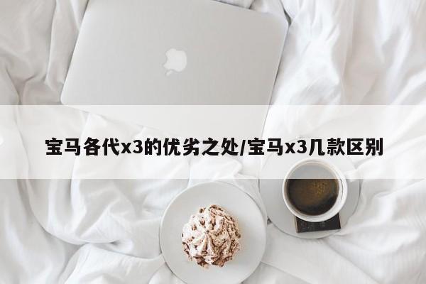 宝马各代x3的优劣之处/宝马x3几款区别