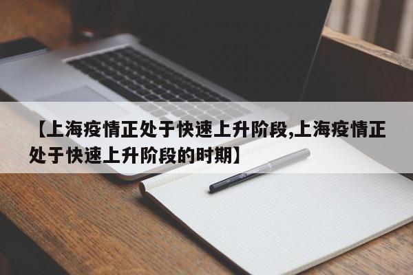 【上海疫情正处于快速上升阶段,上海疫情正处于快速上升阶段的时期】