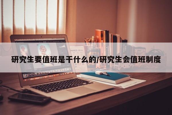 研究生要值班是干什么的/研究生会值班制度