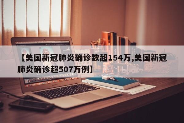【美国新冠肺炎确诊数超154万,美国新冠肺炎确诊超507万例】