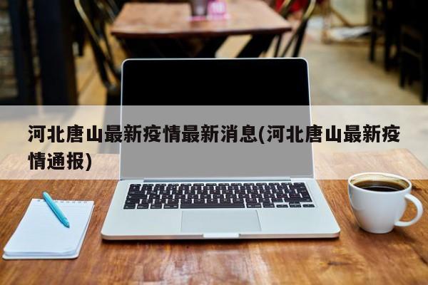 河北唐山最新疫情最新消息(河北唐山最新疫情通报)