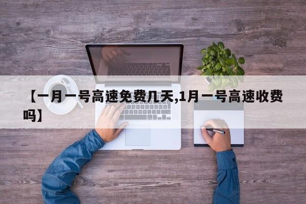 【一月一号高速免费几天,1月一号高速收费吗】