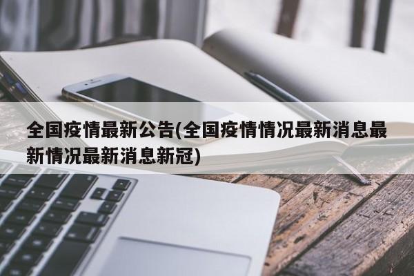 全国疫情最新公告(全国疫情情况最新消息最新情况最新消息新冠)