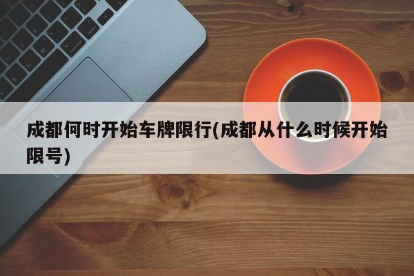 成都何时开始车牌限行(成都从什么时候开始限号)