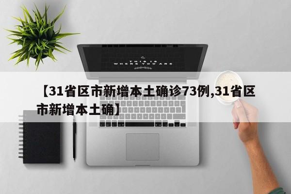 【31省区市新增本土确诊73例,31省区市新增本土确】