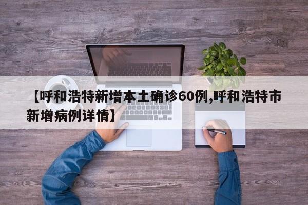 【呼和浩特新增本土确诊60例,呼和浩特市新增病例详情】