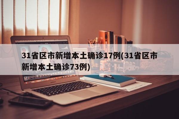 31省区市新增本土确诊17例(31省区市新增本土确诊73例)